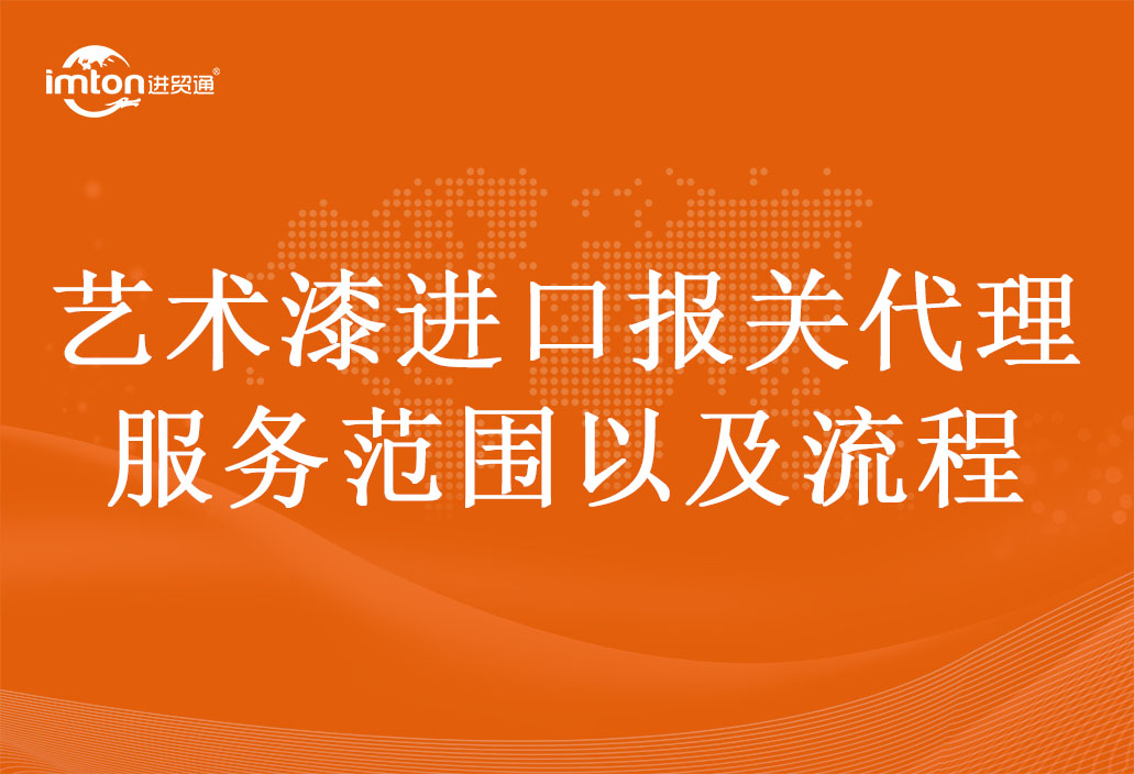 藝術(shù)漆進(jìn)口報(bào)關(guān)代理服務(wù)范圍以及流程