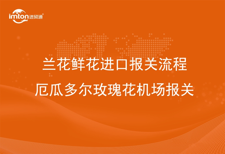 蘭花鮮花進口報關(guān)流程_厄瓜多爾玫瑰花機場報關(guān)