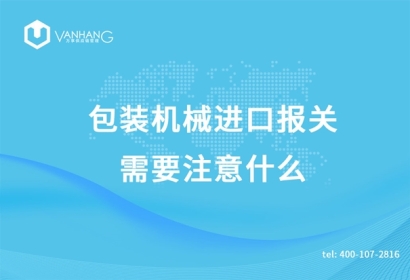 包裝機(jī)械進(jìn)口報(bào)關(guān)需要注意什么