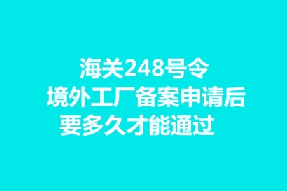 海關(guān)248號令境外工廠備案申請后要多久才能通過?