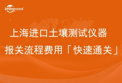 上海進(jìn)口土壤測試儀器報關(guān)流程費用「快速通關(guān)」