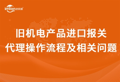 舊機電產品進口報關代理操作流程及相關問題