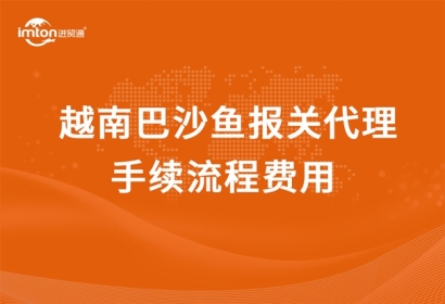 越南巴沙魚報(bào)關(guān)代理手續(xù)流程費(fèi)用