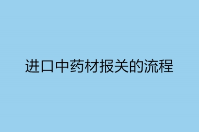 進口中藥材報關(guān)的流程以及所需單證資料