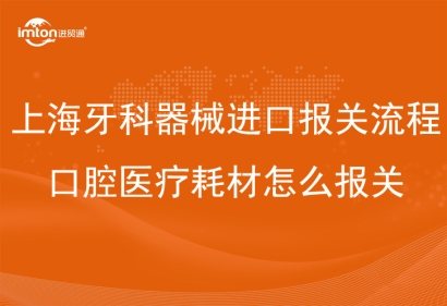 上海牙科器械進口報關流程_口腔醫療耗材怎么報關