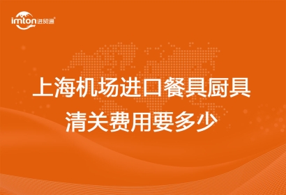上海機場進口餐具廚具清關費用要多少？