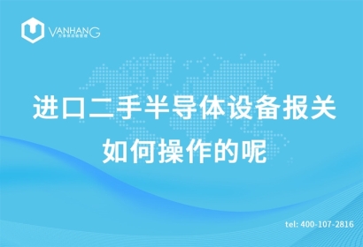 進口二手半導體設(shè)備報關(guān)如何操作的呢